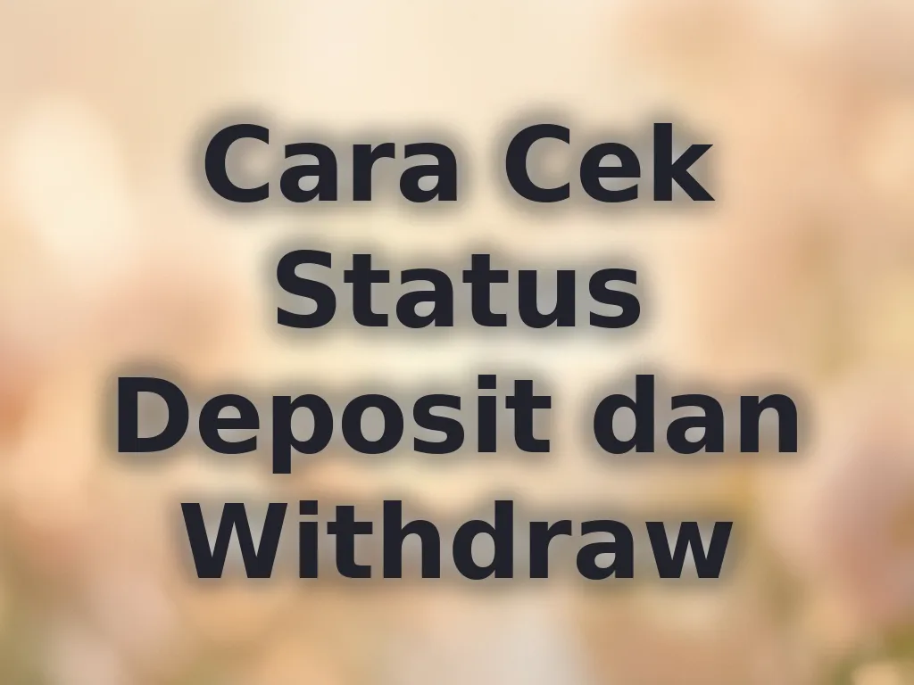 Cara Cek Status Deposit dan Withdraw